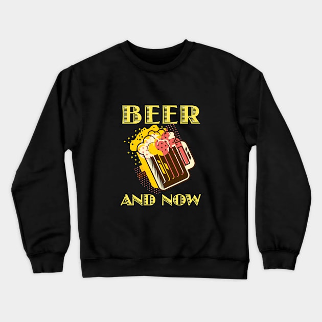 Beer and Now Crewneck Sweatshirt by DCLyn